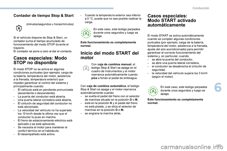 Peugeot Partner 2019  Manual del propietario (in Spanish) 131
Casos especiales: Modo 
STOP no disponible
El modo STOP no se activa en algunas 
condiciones puntuales (por ejemplo: carga de 
la batería, temperatura del motor, asistencia 
a la frenada, tempera