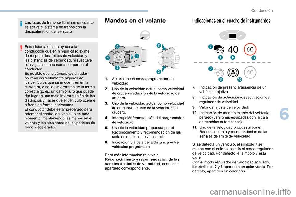 Peugeot Partner 2019  Manual del propietario (in Spanish) 143
Las luces de freno se iluminan en cuanto 
se activa el sistema de frenos con la 
desaceleración del vehículo.
Este sistema es una ayuda a la 
conducción que en ningún caso exime 
de respetar l