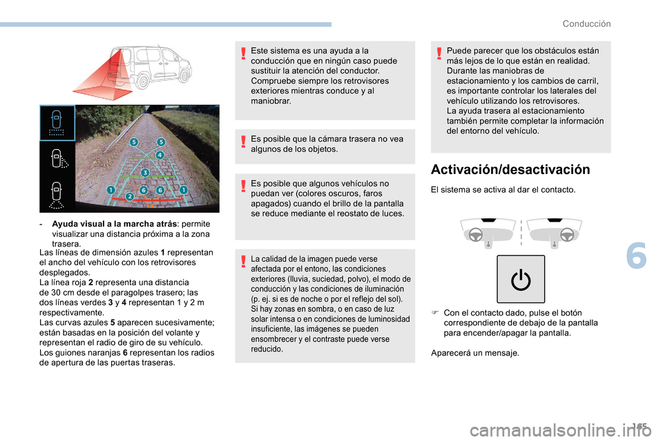 Peugeot Partner 2019  Manual del propietario (in Spanish) 165
Las líneas de dimensión azules 1 representan 
el ancho del vehículo con los retrovisores 
desplegados.
La línea roja 2 representa una distancia 
de 30  cm desde el paragolpes trasero; las 
dos