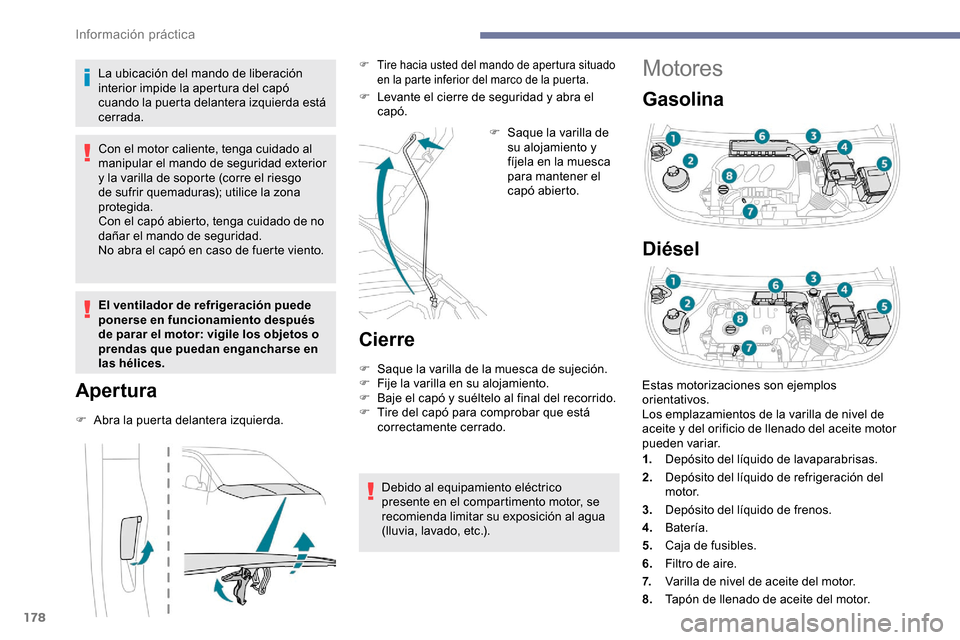 Peugeot Partner 2019  Manual del propietario (in Spanish) 178
Motores
Gasolina
Diésel
La ubicación del mando de liberación 
interior impide la apertura del capó 
cuando la puerta delantera izquierda está 
cerrada.
Con el motor caliente, tenga cuidado al