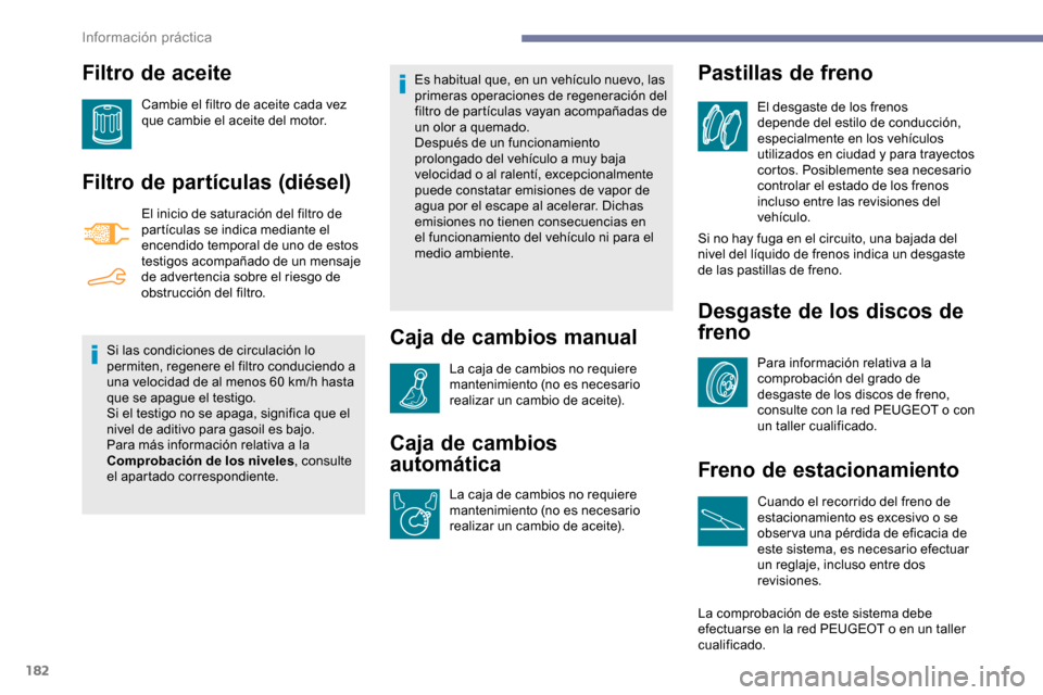 Peugeot Partner 2019  Manual del propietario (in Spanish) 182
Filtro de aceite
Cambie el filtro de aceite cada vez 
que cambie el aceite del motor.
Filtro de partículas (diésel)
El inicio de saturación del filtro de 
partículas se indica mediante el 
enc