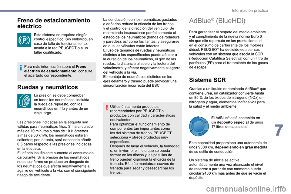 Peugeot Partner 2019  Manual del propietario (in Spanish) 183
Freno de estacionamiento 
eléctrico
Este sistema no requiere ningún 
control específico. Sin embargo, en 
caso de fallo de funcionamiento, 
acuda a la red PEUGEOT o a un 
taller cualificado.
Pa