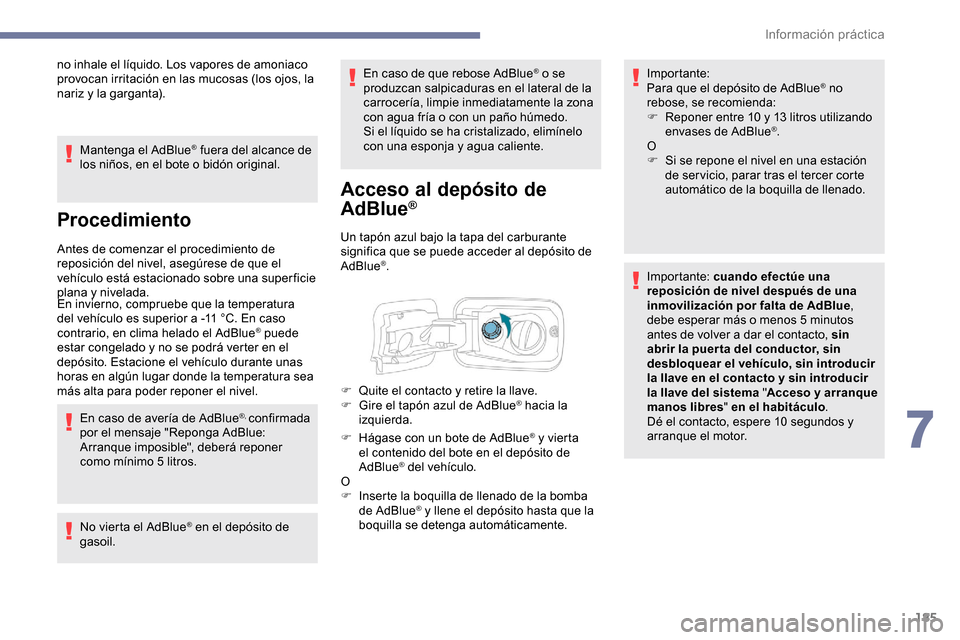 Peugeot Partner 2019  Manual del propietario (in Spanish) 185
no inhale el líquido. Los vapores de amoniaco 
provocan irritación en las mucosas (los ojos, la 
nariz y la garganta).Mantenga el AdBlue
® fuera del alcance de 
los niños, en el bote o bidón 