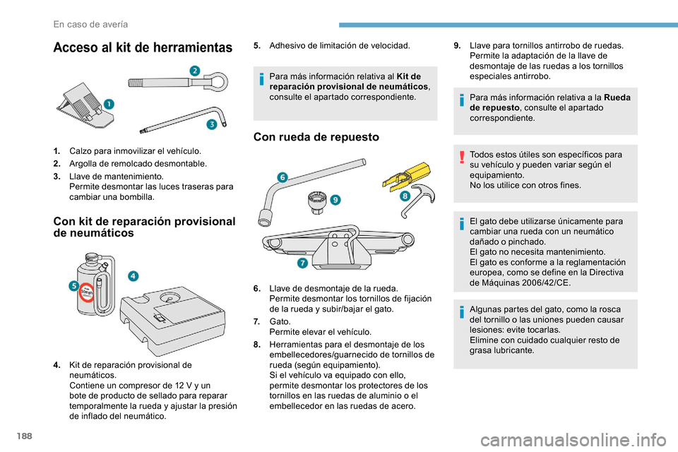 Peugeot Partner 2019  Manual del propietario (in Spanish) 188
Acceso al kit de herramientas
1.Calzo para inmovilizar el vehículo.
2. Argolla de remolcado desmontable.
3. Llave de mantenimiento.
Permite desmontar las luces traseras para 
cambiar una bombilla