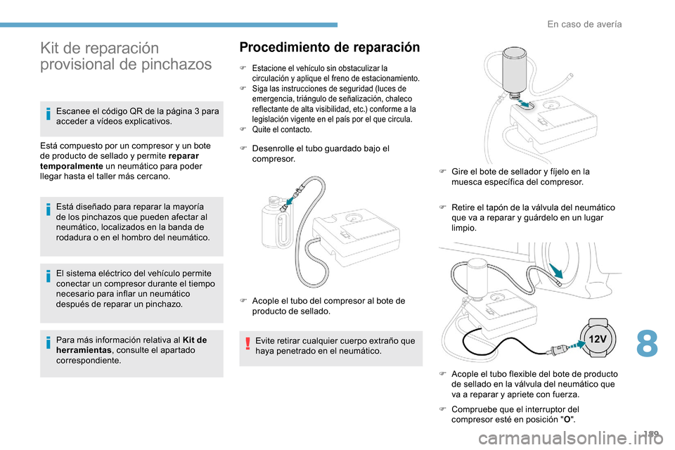 Peugeot Partner 2019  Manual del propietario (in Spanish) 189
El sistema eléctrico del vehículo permite 
conectar un compresor durante el tiempo 
necesario para inflar un neumático 
después de reparar un pinchazo.
Para más información relativa al Kit d