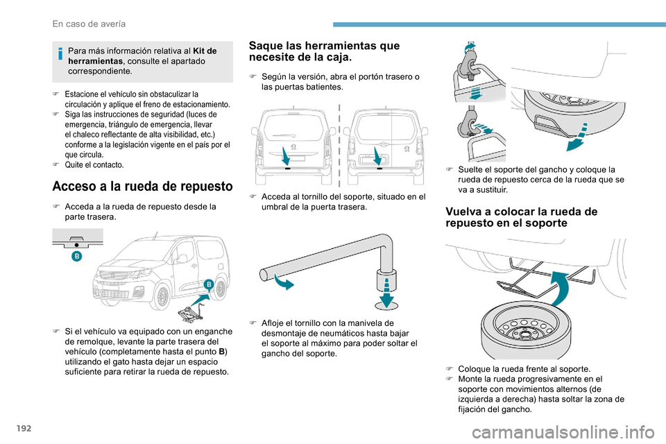 Peugeot Partner 2019  Manual del propietario (in Spanish) 192
Acceso a la rueda de repuesto
F Acceda a la rueda de repuesto desde la parte trasera.
F
 
S
 i el vehículo va equipado con un enganche 
de remolque, levante la parte trasera del 
vehículo (compl