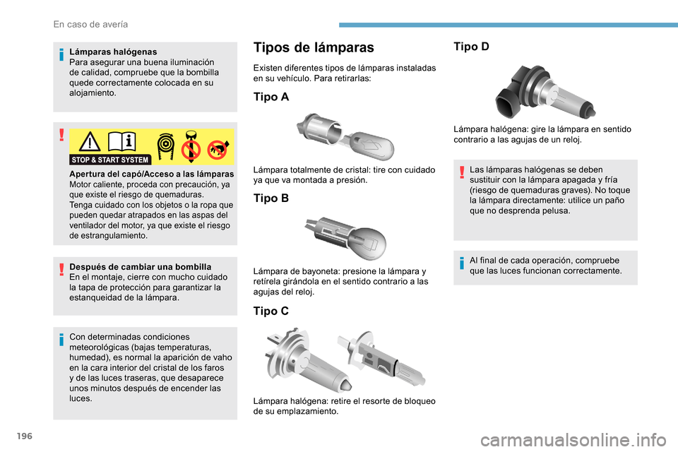 Peugeot Partner 2019  Manual del propietario (in Spanish) 196
Lámparas halógenas
Para asegurar una buena iluminación 
de calidad, compruebe que la bombilla 
quede correctamente colocada en su 
alojamiento.
Después de cambiar una bombilla
En el montaje, c