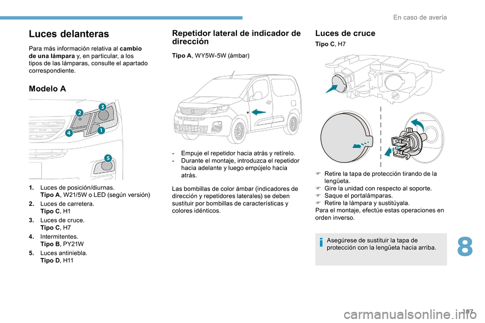 Peugeot Partner 2019  Manual del propietario (in Spanish) 197
Luces delanteras
Para más información relativa al cambio 
de una lámpara y, en particular, a los 
tipos de las lámparas, consulte el apartado 
correspondiente.
Modelo ARepetidor lateral de ind