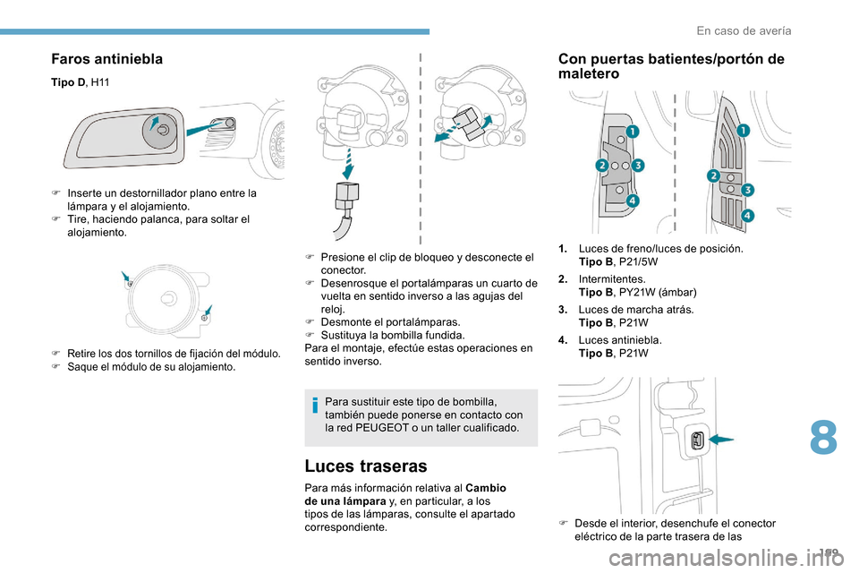 Peugeot Partner 2019  Manual del propietario (in Spanish) 199
Faros antiniebla
Tipo D, H11
Luces traseras
Para más información relativa al Cambio 
de una lámpara y, en particular, a los 
tipos de las lámparas, consulte el apartado 
correspondiente.
Con p