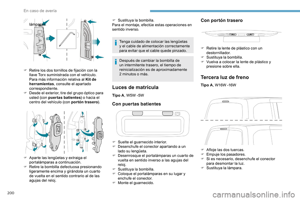 Peugeot Partner 2019  Manual del propietario (in Spanish) 200
Tenga cuidado de colocar las lengüetas 
y el cable de alimentación correctamente 
para evitar que el cable quede pinzado.
Después de cambiar la bombilla de 
un intermitente trasero, el tiempo d