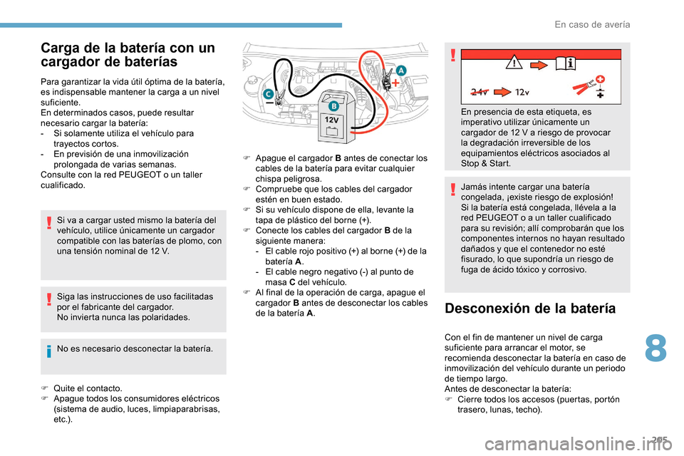 Peugeot Partner 2019  Manual del propietario (in Spanish) 205
Carga de la batería con un 
cargador de baterías
Para garantizar la vida útil óptima de la batería, 
es indispensable mantener la carga a un nivel 
suficiente.
En determinados casos, puede re