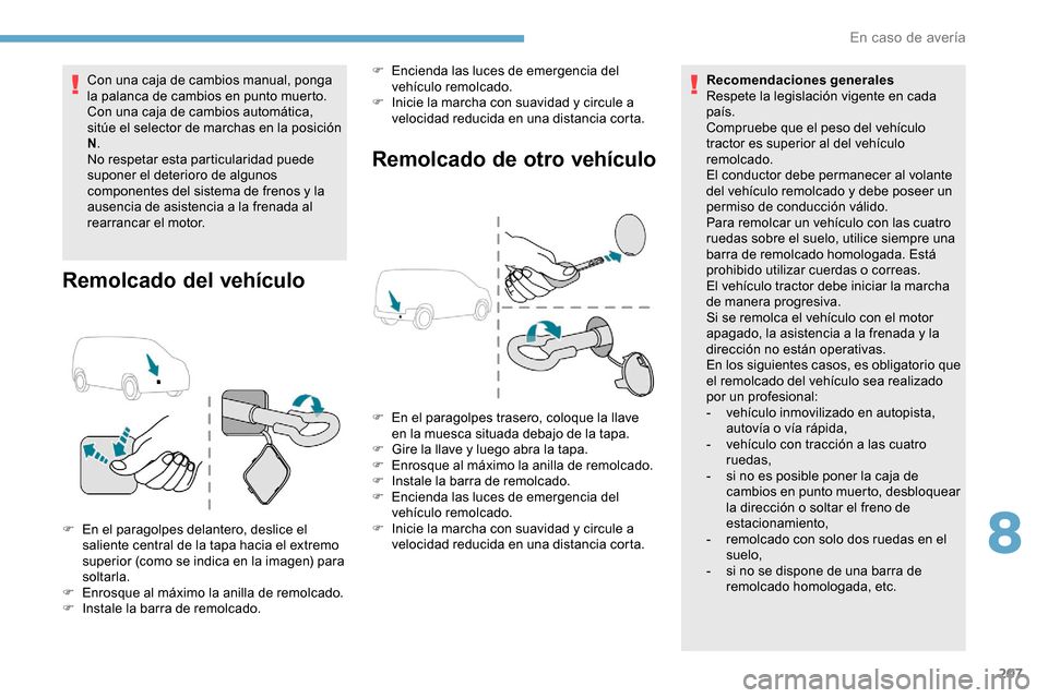 Peugeot Partner 2019  Manual del propietario (in Spanish) 207
Con una caja de cambios manual, ponga 
la palanca de cambios en punto muerto.
Con una caja de cambios automática, 
sitúe el selector de marchas en la posición 
N.
No respetar esta particularida