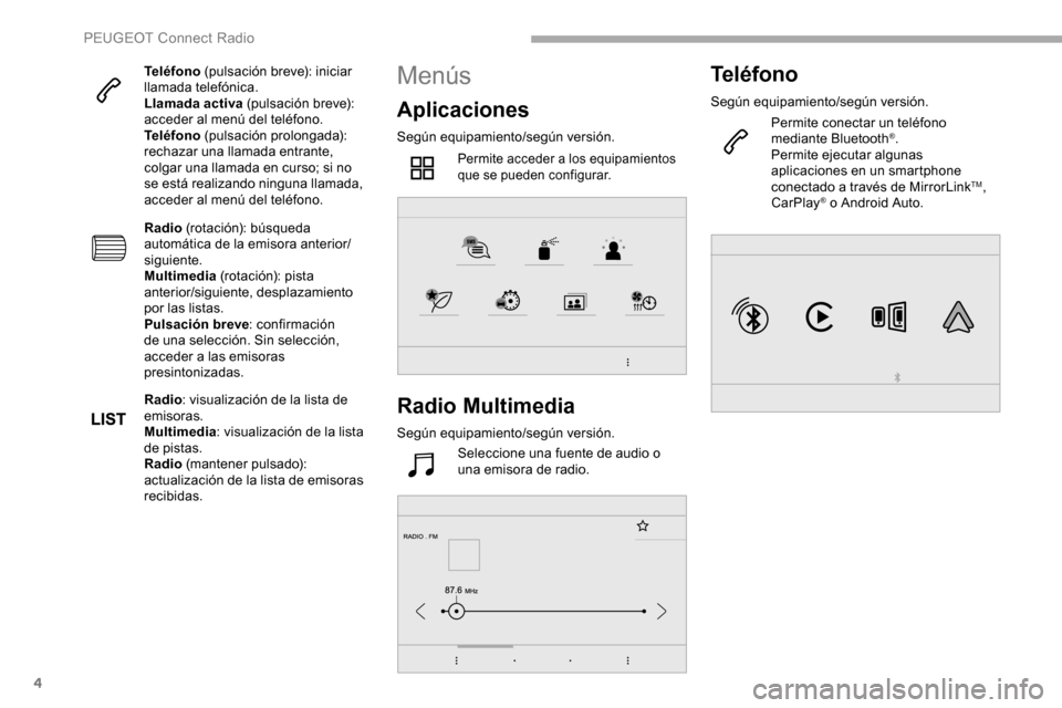 Peugeot Partner 2019  Manual del propietario (in Spanish) 4
Teléfono (pulsación breve): iniciar 
llamada telefónica.
Llamada activa  (pulsación breve): 
acceder al menú del teléfono.
Teléfono  (pulsación prolongada): 
rechazar una llamada entrante, 
