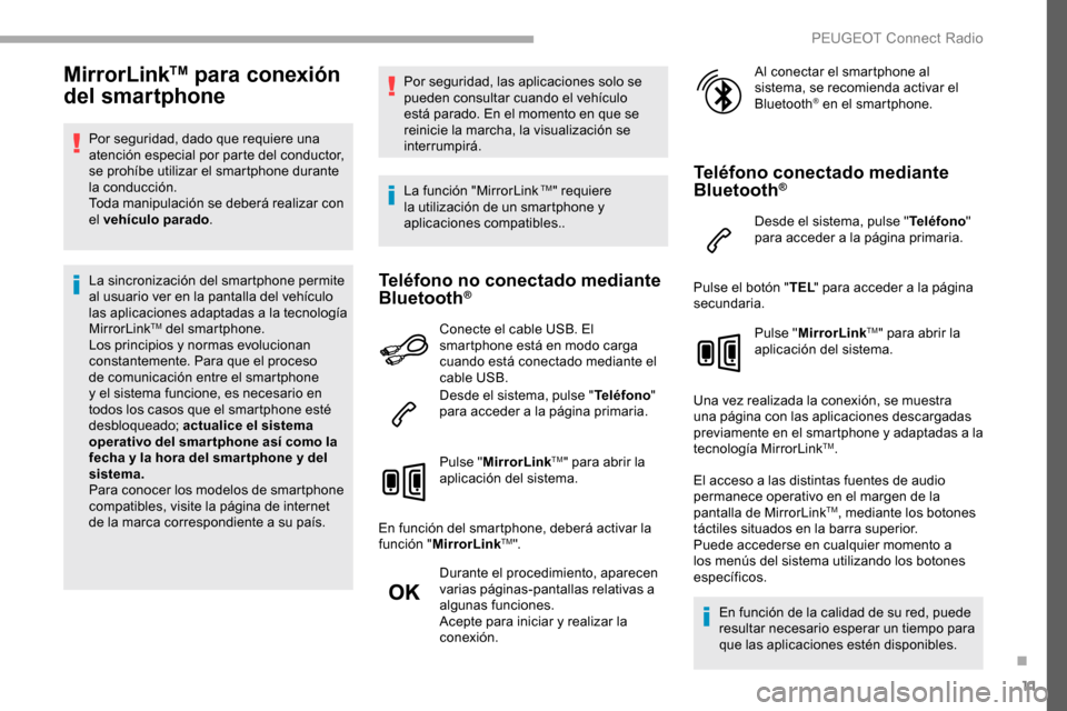 Peugeot Partner 2019  Manual del propietario (in Spanish) 11
MirrorLinkTM para conexión 
del smartphone
Por seguridad, dado que requiere una 
atención especial por parte del conductor, 
se prohíbe utilizar el smartphone durante 
la conducción.
Toda manip