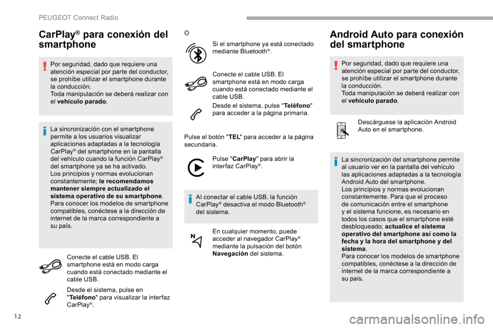 Peugeot Partner 2019  Manual del propietario (in Spanish) 12
CarPlay® para conexión del 
smartphone
Por seguridad, dado que requiere una 
atención especial por parte del conductor, 
se prohíbe utilizar el smartphone durante 
la conducción.
Toda manipula