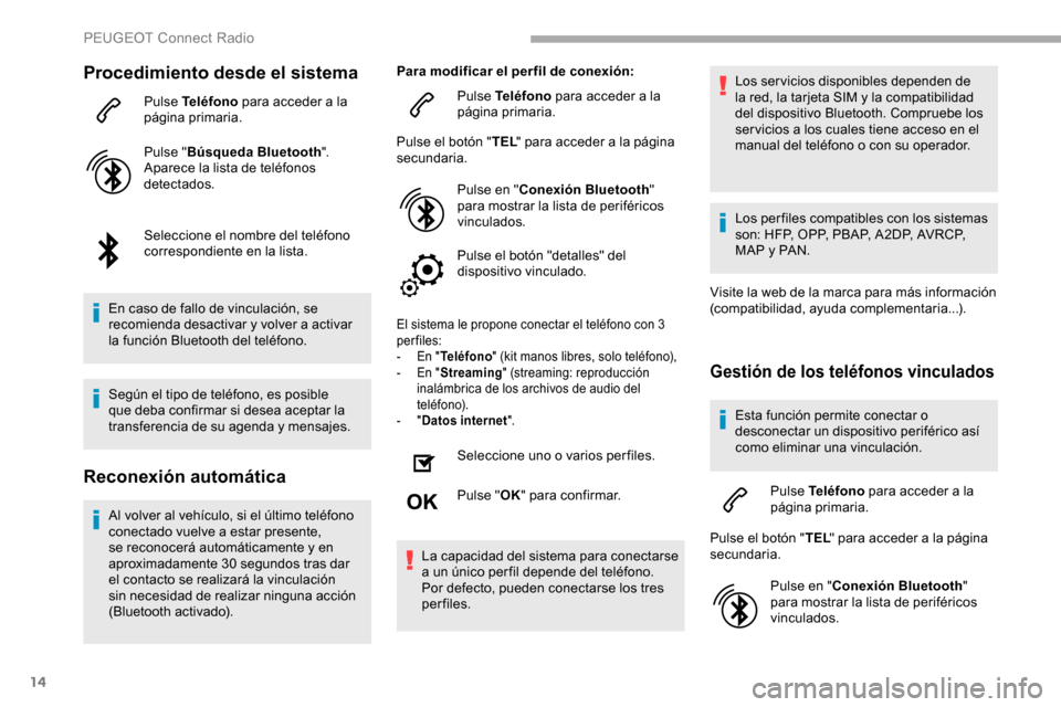 Peugeot Partner 2019  Manual del propietario (in Spanish) 14
Procedimiento desde el sistema
Pulse Teléfono para acceder a la 
página primaria.
Pulse " Búsqueda Bluetooth ".
Aparece la lista de teléfonos 
detectados.
Seleccione el nombre del teléfono 
co