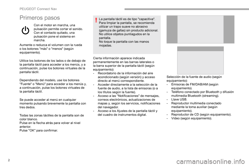 Peugeot Partner 2019  Manual del propietario (in Spanish) 2
Primeros pasos
Con el motor en marcha, una 
pulsación permite cortar el sonido.
Con el contacto quitado, una 
pulsación pone el sistema en 
marcha.
Aumente o reduzca el volumen con la rueda 
o los