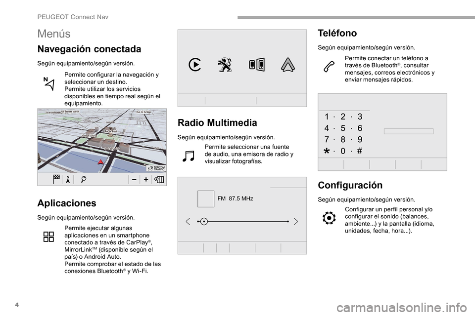 Peugeot Partner 2019  Manual del propietario (in Spanish) 4
FM  87.5 MHz
Radio Multimedia
Según equipamiento/según versión.Permite seleccionar una fuente 
de audio, una emisora de radio y 
visualizar fotografías.
Teléfono
Según equipamiento/según vers