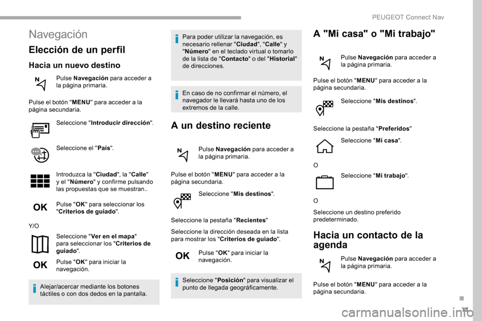 Peugeot Partner 2019 Manual del propietario (in Spanish) 13
Seleccione "Mis destinos ".
Seleccione la pestaña " Recientes"
Seleccione la dirección deseada en la lista
para mostrar los " Criterios de guiado ".
Pulse " OK" para iniciar la
navegación.
Sel Peugeot Partner 2019 Manual del propietario (in Spanish) 13
Seleccione "Mis destinos ".
Seleccione la pestaña " Recientes"
Seleccione la dirección deseada en la lista
para mostrar los " Criterios de guiado ".
Pulse " OK" para iniciar la
navegación.
Sel