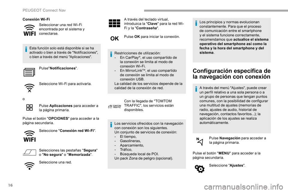 Peugeot Partner 2019  Manual del propietario (in Spanish) 16
Seleccionar una red Wi-Fi 
encontrada por el sistema y 
conectarse.
Conexión Wi-Fi
Esta función solo está disponible si se ha 
activado o bien a través de "Notificaciones", 
o bien a través de