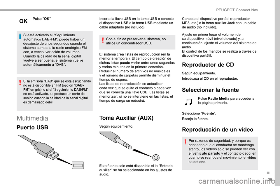 Peugeot Partner 2019  Manual del propietario (in Spanish) 25
Pulse "OK".
Si está activado el "Seguimiento 
automático DAB-FM", puede haber un 
desajuste de unos segundos cuando el 
sistema cambie a la radio analógica FM 
con, a veces, variación de volume