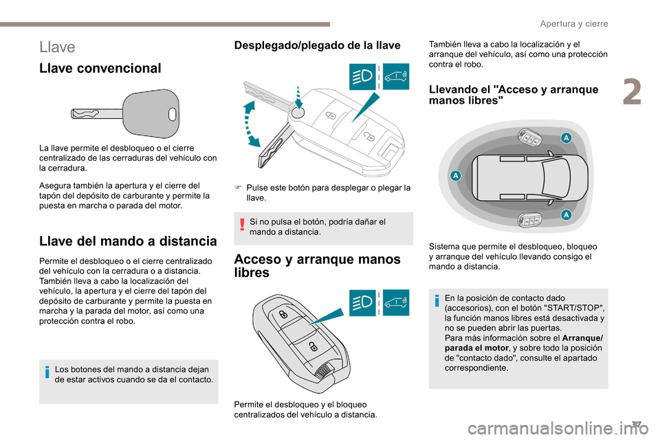 Peugeot Partner 2019  Manual del propietario (in Spanish) 37
Llave
Llave convencional
La llave permite el desbloqueo o el cierre 
centralizado de las cerraduras del vehículo con 
la cerradura.
Asegura también la apertura y el cierre del 
tapón del depósi