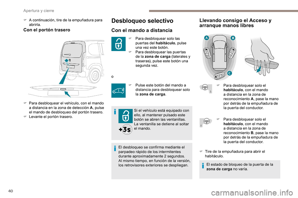 Peugeot Partner 2019  Manual del propietario (in Spanish) 40
Desbloqueo selectivo
Con el mando a distancia
F Para desbloquear solo las puertas del habitáculo , pulse 
una vez este botón.
F
 
P
 ara desbloquear las puertas 
de la zona de carga (laterales y 
