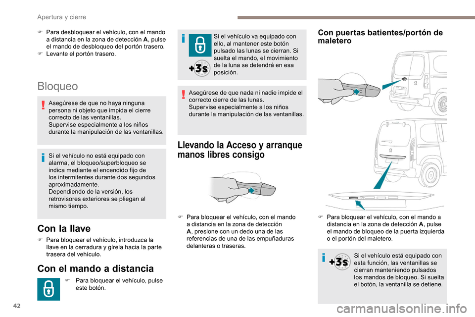 Peugeot Partner 2019  Manual del propietario (in Spanish) 42
Bloqueo
Con la llave
F Para bloquear el vehículo, introduzca la llave en la cerradura y gírela hacia la parte 
trasera del vehículo.
Con el mando a distancia
F Para bloquear el vehículo, pulse 