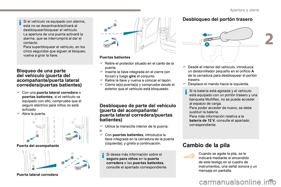 Peugeot Partner 2019  Manual del propietario (in Spanish) 45
Si el vehículo va equipado con alarma, 
esta no se desactivará/activará al 
desbloquear/bloquear el vehículo.
La apertura de una puerta activará la 
alarma, que se interrumpirá al dar el 
con