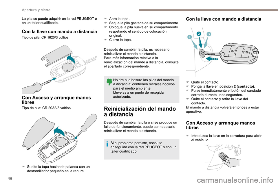 Peugeot Partner 2019  Manual del propietario (in Spanish) 46
La pila se puede adquirir en la red PEUGEOT o 
en un taller cualificado.
Con la llave con mando a distancia
Tipo de pila: CR 1620/3 voltios.
Con Acceso y arranque manos 
libres
Tipo de pila: CR 203