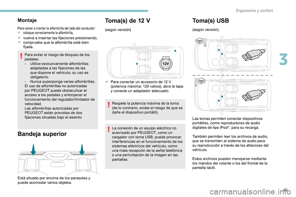Peugeot Partner 2019  Manual del propietario (in Spanish) 65
Montaje
Para volver a montar la alfombrilla del lado del conductor:
F c oloque correctamente la alfombrilla,
F vuelva a insertar las fijaciones presionando,
F c ompruebe que la alfombrilla esté bi