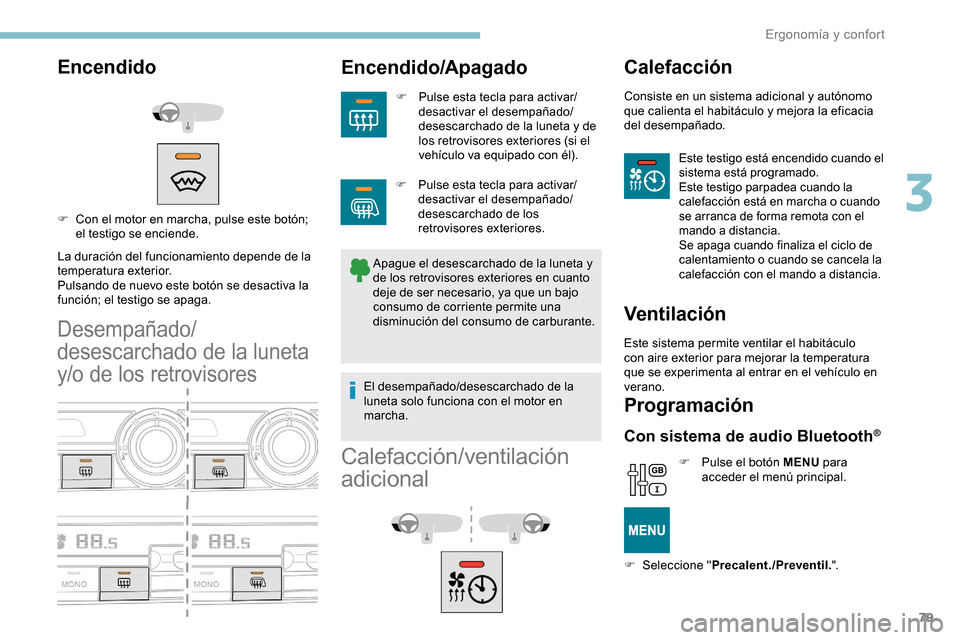 Peugeot Partner 2019  Manual del propietario (in Spanish) 79
Encendido
La duración del funcionamiento depende de la 
temperatura exterior.
Pulsando de nuevo este botón se desactiva la 
función; el testigo se apaga.
Desempañado/
desescarchado de la luneta