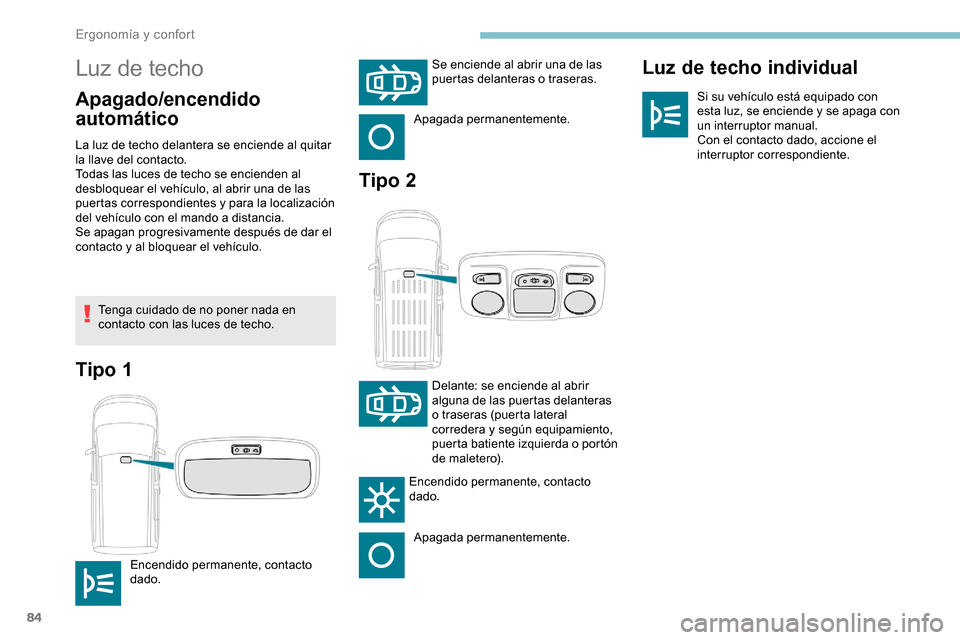 Peugeot Partner 2019  Manual del propietario (in Spanish) 84
Luz de techo
Apagado/encendido 
automáticoLuz de techo individualSi su vehículo está equipado con 
esta luz, se enciende y se apaga con 
un interruptor manual.
Con el contacto dado, accione el 
