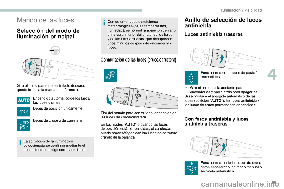 Peugeot Partner 2019  Manual del propietario (in Spanish) 85
Mando de las luces
Selección del modo de 
iluminación principal
Gire el anillo para que el símbolo deseado 
quede frente a la marca de referencia.Encendido automático de los faros/
las luces di