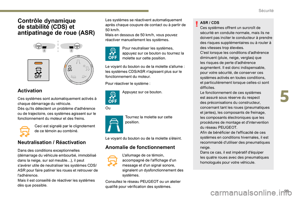 Peugeot Partner 2019  Manuel du propriétaire (in French) 99
Contrôle dynamique 
de stabilité (CDS) et 
antipatinage de roue (ASR)
Activation
Ces systèmes sont automatiquement activés à 
chaque démarrage du véhicule.
Dès quils détectent un problèm