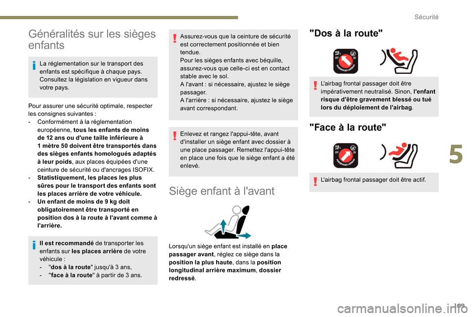 Peugeot Partner 2019  Manuel du propriétaire (in French) 109
Généralités sur les sièges 
enfants
La réglementation sur le transport des 
enfants est spécifique à chaque pays. 
Consultez la législation en vigueur dans 
votre pays.
Pour assurer une s