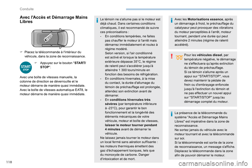 Peugeot Partner 2019  Manuel du propriétaire (in French) 118
Avec lAccès et Démarrage Mains 
Libres
F Appuyez sur le bouton "S TA R T/
STOP ". Le témoin ne sallume pas si le moteur est 
déjà chaud. Dans certaines conditions 
climatiques, il est recom