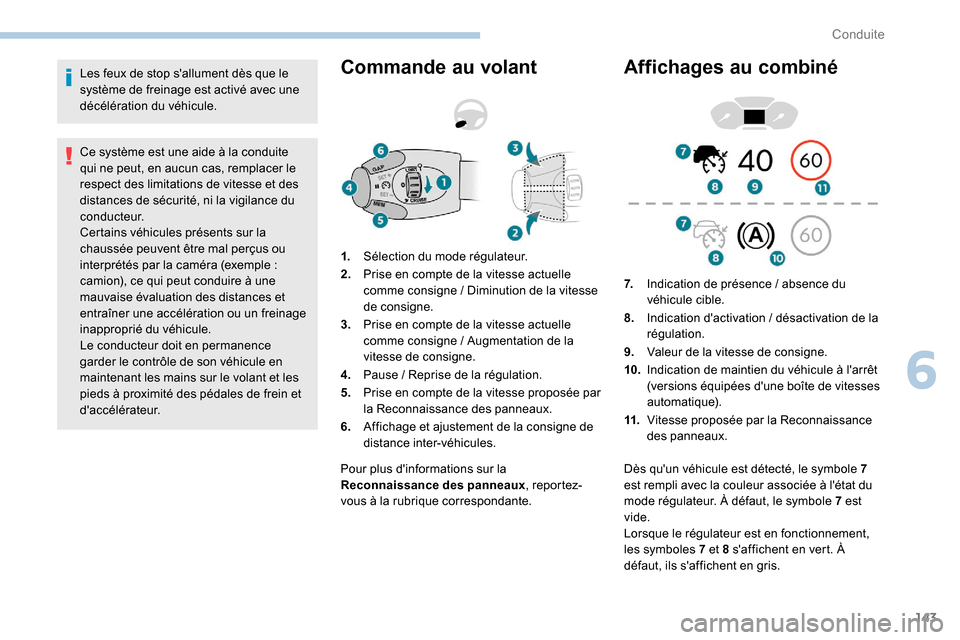 Peugeot Partner 2019  Manuel du propriétaire (in French) 143
Les feux de stop sallument dès que le 
système de freinage est activé avec une 
décélération du véhicule.
Ce système est une aide à la conduite 
qui ne peut, en aucun cas, remplacer le 
