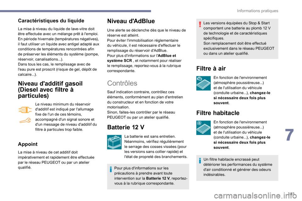 Peugeot Partner 2019  Manuel du propriétaire (in French) 181
Caractéristiques du liquide
La mise à niveau du liquide de lave-vitre doit 
être effectuée avec un mélange prêt à lemploi.
En période hivernale (températures négatives), 
il faut utilis