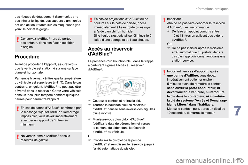 Peugeot Partner 2019  Manuel du propriétaire (in French) 185
des risques de dégagement dammoniac : ne 
p as inhaler le liquide. Les vapeurs dammoniac 
ont une action irritante sur les muqueuses (les 
yeux, le nez et la gorge).
Conservez lAdBlue
® hors 