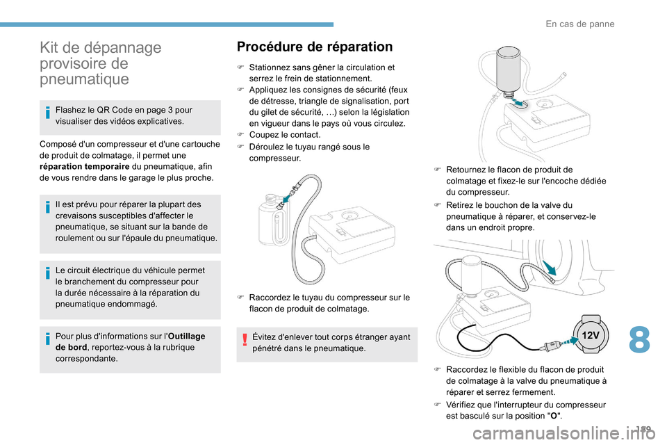Peugeot Partner 2019  Manuel du propriétaire (in French) 189
Le circuit électrique du véhicule permet 
le branchement du compresseur pour 
la durée nécessaire à la réparation du 
pneumatique endommagé.
Pour plus dinformations sur lOutillage 
de bor