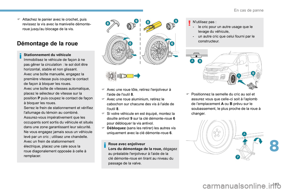 Peugeot Partner 2019  Manuel du propriétaire (in French) 193
Démontage de la roue
Stationnement du véhicule
Immobilisez le véhicule de façon à ne 
pas gêner la circulation  : le sol doit être 
horizontal, stable et non glissant.
Avec une boîte manue