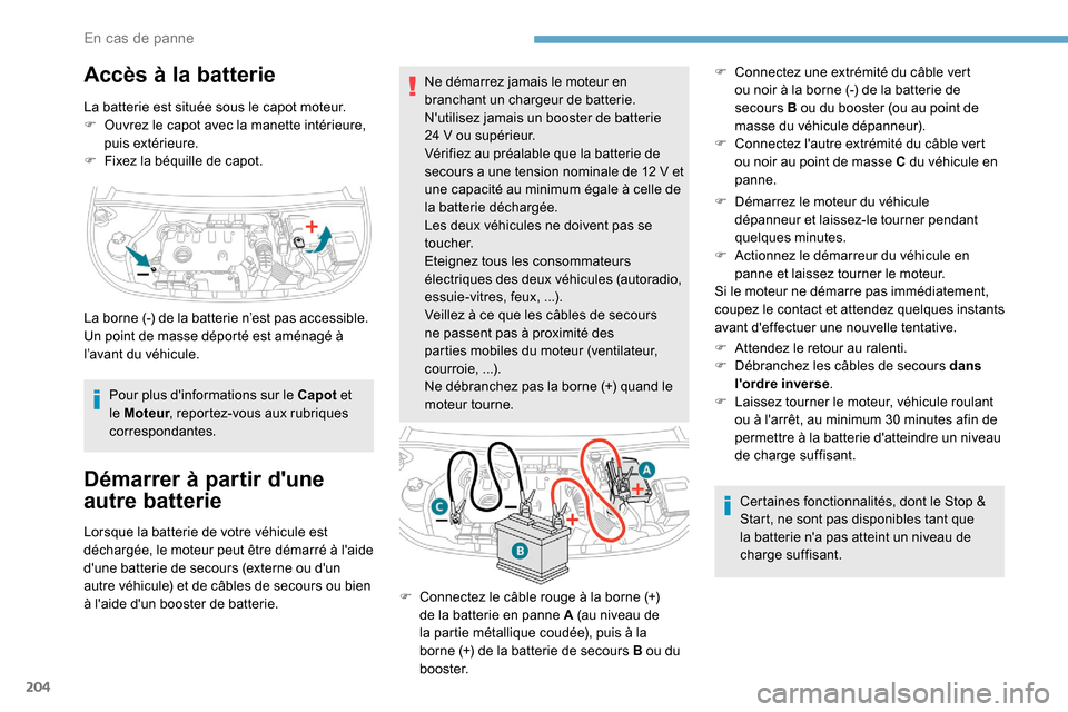 Peugeot Partner 2019  Manuel du propriétaire (in French) 204
Accès à la batterie
La batterie est située sous le capot moteur.
F O uvrez le capot avec la manette intérieure, 
puis extérieure.
F
 
F
 ixez la béquille de capot.
Pour plus dinformations s