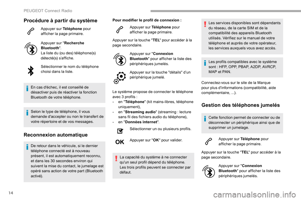 Peugeot Partner 2019  Manuel du propriétaire (in French) 14
Procédure à partir du système
Appuyer sur Téléphone pour 
afficher la page primaire.
Appuyer sur " Recherche 
Bluetooth ".
La liste du (ou des) téléphone(s) 
détecté(s) s’affiche.
Sélec
