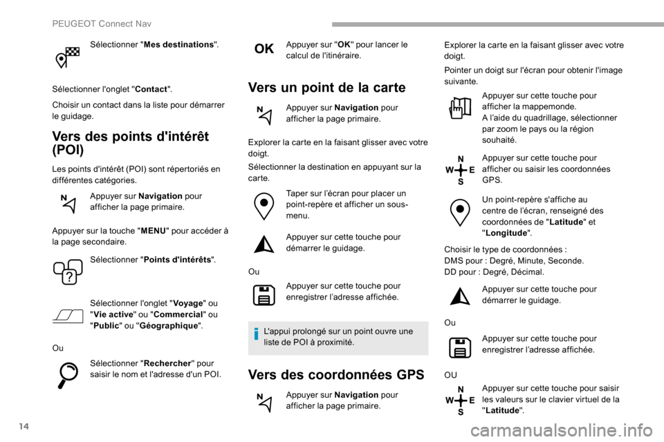 Peugeot Partner 2019 Manuel du propriétaire (in French) 14
Sélectionner "Mes destinations ".
Sélectionner longlet " Contact".
Choisir un contact dans la liste pour démarrer
le guidage.
Vers des points dintérêt
(POI)
Les points dintérêt (POI) so Peugeot Partner 2019 Manuel du propriétaire (in French) 14
Sélectionner "Mes destinations ".
Sélectionner longlet " Contact".
Choisir un contact dans la liste pour démarrer
le guidage.
Vers des points dintérêt
(POI)
Les points dintérêt (POI) so