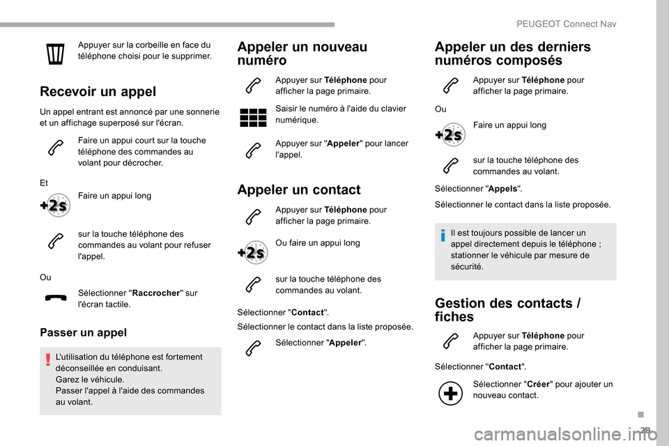 Peugeot Partner 2019  Manuel du propriétaire (in French) 29
Appuyer sur la corbeille en face du 
téléphone choisi pour le supprimer.
Recevoir un appel
Un appel entrant est annoncé par une sonnerie 
et un affichage superposé sur lécran.Faire un appui c