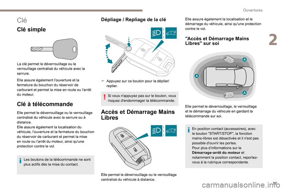 Peugeot Partner 2019  Manuel du propriétaire (in French) 37
Clé
Clé simple
La clé permet le déverrouillage ou le 
verrouillage centralisé du véhicule avec la 
serrure.
Elle assure également l’ouverture et la 
fermeture du bouchon du réser voir de 