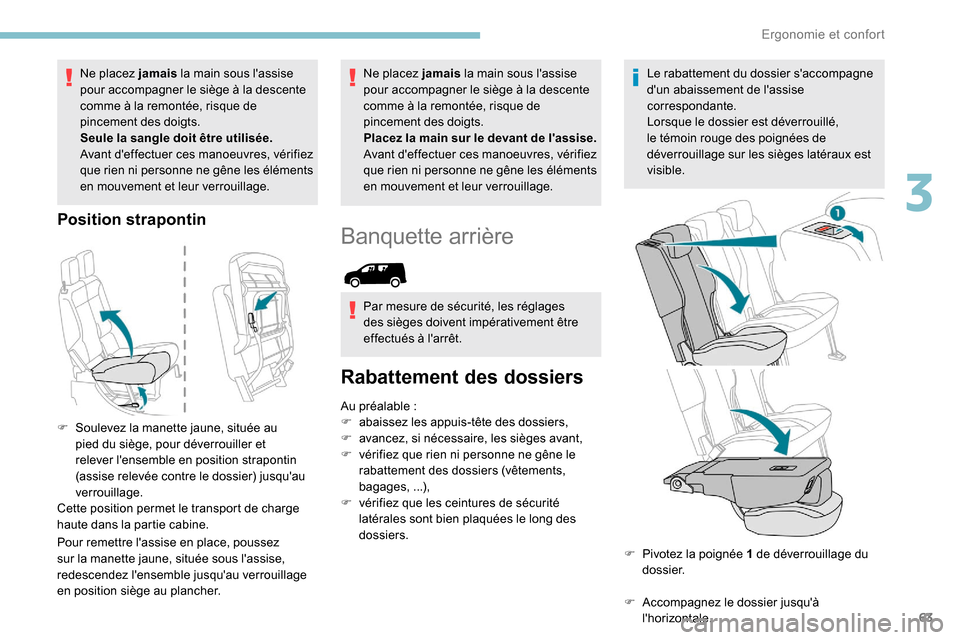 Peugeot Partner 2019  Manuel du propriétaire (in French) 63
Ne placez jamais la main sous lassise 
pour accompagner le siège à la descente 
comme à la remontée, risque de 
pincement des doigts.
Seule la sangle doit être utilisée.
Avant deffectuer ce