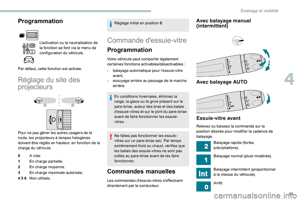 Peugeot Partner 2019  Manuel du propriétaire (in French) 91
Programmation
Lactivation ou la neutralisation de 
la fonction se font via le menu de 
configuration du véhicule.
Par défaut, cette fonction est activée.
Réglage du site des 
projecteurs
Pour 