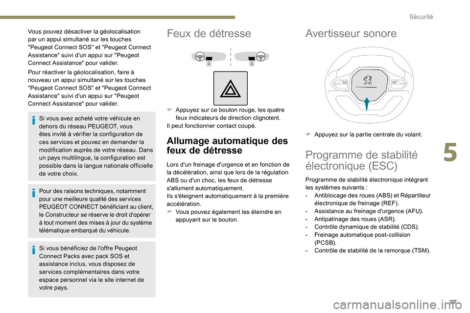 Peugeot Partner 2019  Manuel du propriétaire (in French) 97
Pour réactiver la géolocalisation, faire à 
nouveau un appui simultané sur les touches 
"Peugeot Connect SOS" et "Peugeot Connect 
Assistance" suivi dun appui sur "Peugeot 
Connect Assistance"